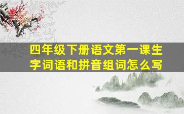 四年级下册语文第一课生字词语和拼音组词怎么写