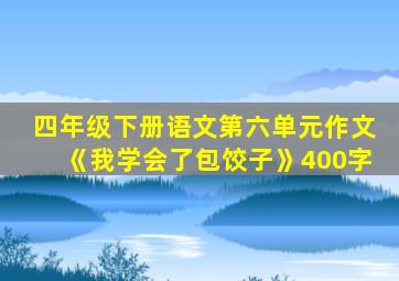 四年级下册语文第六单元作文《我学会了包饺子》400字