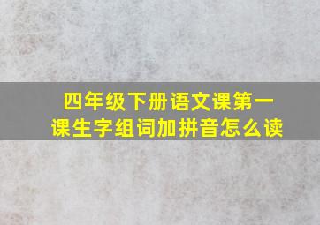 四年级下册语文课第一课生字组词加拼音怎么读