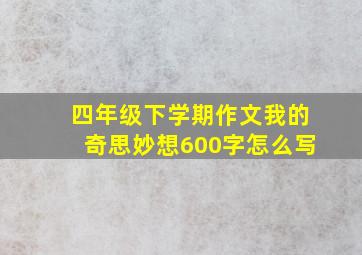 四年级下学期作文我的奇思妙想600字怎么写