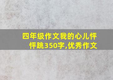 四年级作文我的心儿怦怦跳350字,优秀作文