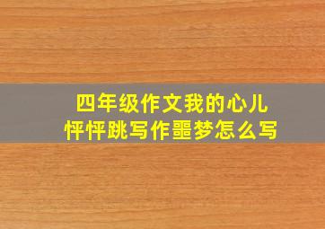 四年级作文我的心儿怦怦跳写作噩梦怎么写