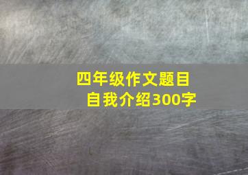 四年级作文题目自我介绍300字