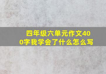 四年级六单元作文400字我学会了什么怎么写