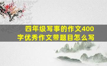 四年级写事的作文400字优秀作文带题目怎么写