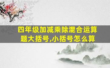 四年级加减乘除混合运算题大括号,小括号怎么算