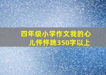 四年级小学作文我的心儿怦怦跳350字以上