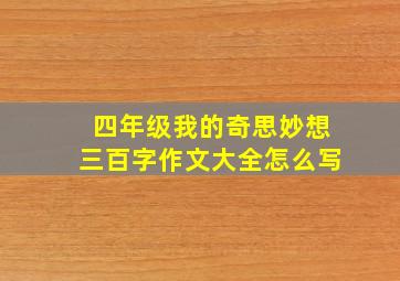 四年级我的奇思妙想三百字作文大全怎么写