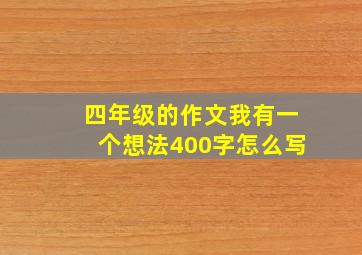 四年级的作文我有一个想法400字怎么写