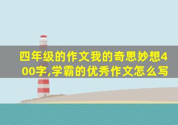 四年级的作文我的奇思妙想400字,学霸的优秀作文怎么写