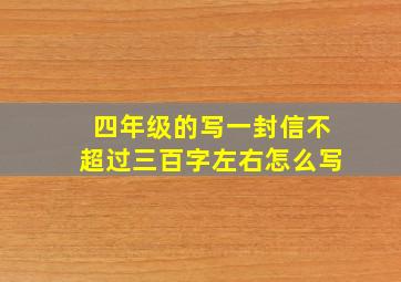 四年级的写一封信不超过三百字左右怎么写