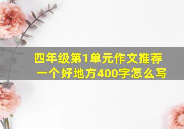 四年级第1单元作文推荐一个好地方400字怎么写