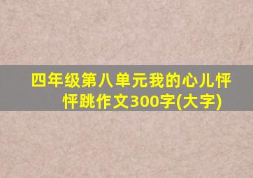 四年级第八单元我的心儿怦怦跳作文300字(大字)