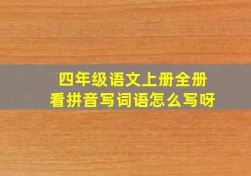 四年级语文上册全册看拼音写词语怎么写呀