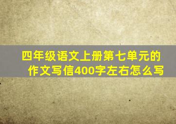 四年级语文上册第七单元的作文写信400字左右怎么写