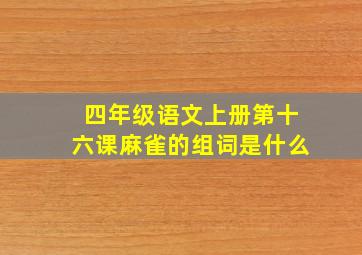 四年级语文上册第十六课麻雀的组词是什么