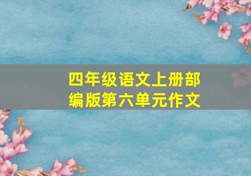 四年级语文上册部编版第六单元作文