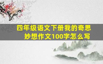 四年级语文下册我的奇思妙想作文100字怎么写