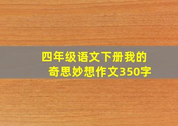 四年级语文下册我的奇思妙想作文350字