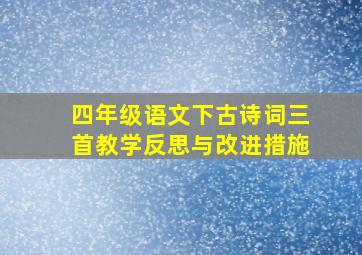 四年级语文下古诗词三首教学反思与改进措施