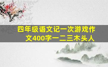 四年级语文记一次游戏作文400字一二三木头人