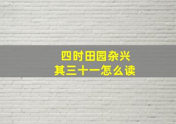 四时田园杂兴其三十一怎么读