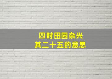 四时田园杂兴其二十五的意思