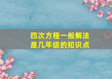 四次方程一般解法是几年级的知识点