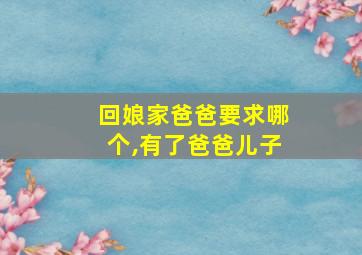 回娘家爸爸要求哪个,有了爸爸儿子