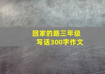 回家的路三年级写话300字作文