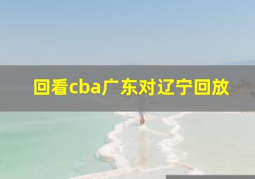 回看cba广东对辽宁回放