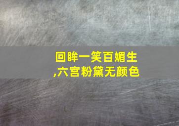 回眸一笑百媚生,六宫粉黛无颜色