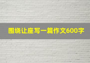 围绕让座写一篇作文600字