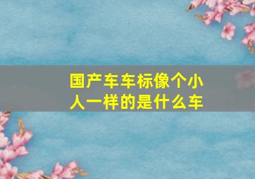 国产车车标像个小人一样的是什么车