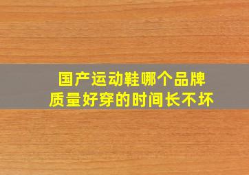 国产运动鞋哪个品牌质量好穿的时间长不坏