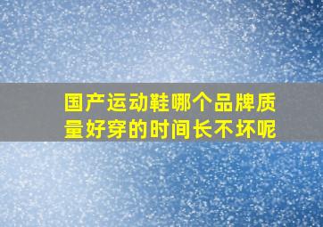 国产运动鞋哪个品牌质量好穿的时间长不坏呢