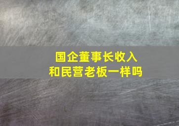 国企董事长收入和民营老板一样吗