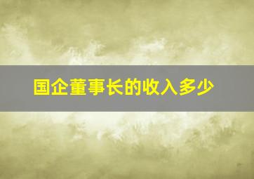 国企董事长的收入多少