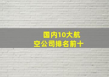 国内10大航空公司排名前十