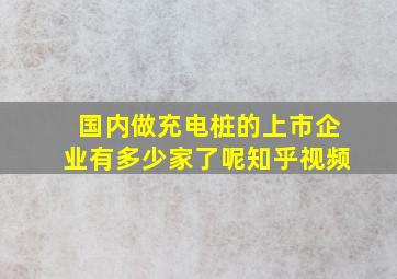 国内做充电桩的上市企业有多少家了呢知乎视频