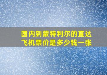 国内到蒙特利尔的直达飞机票价是多少钱一张