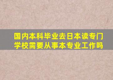 国内本科毕业去日本读专门学校需要从事本专业工作吗