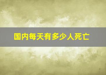 国内每天有多少人死亡