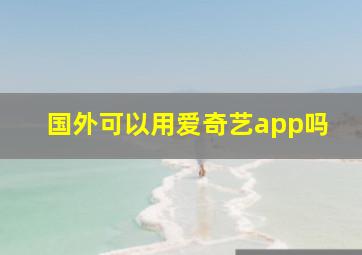 国外可以用爱奇艺app吗