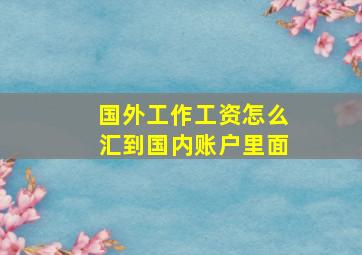 国外工作工资怎么汇到国内账户里面