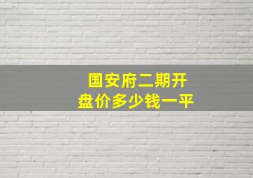 国安府二期开盘价多少钱一平