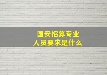 国安招募专业人员要求是什么