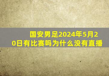 国安男足2024年5月20日有比赛吗为什么没有直播