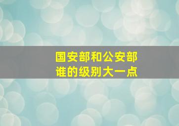 国安部和公安部谁的级别大一点