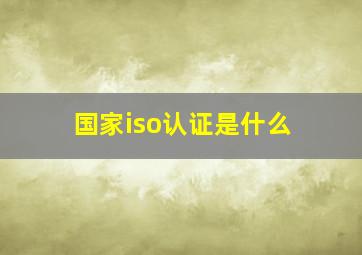 国家iso认证是什么